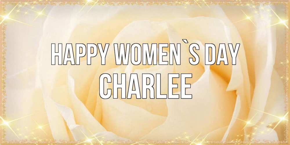 Greetings card с именем, Charlee happy women`s day с международным женским днем поздравления для женщины Greetings with text for free download 